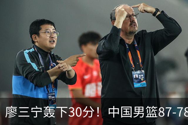 廖三宁轰下30分！中国男篮87‑78险胜晋级半决赛，余嘉豪16分9篮板撑起内线